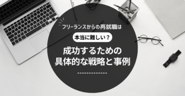 フリーランスからの再就職は本当に難しい？成功するための具体的な戦略と事例